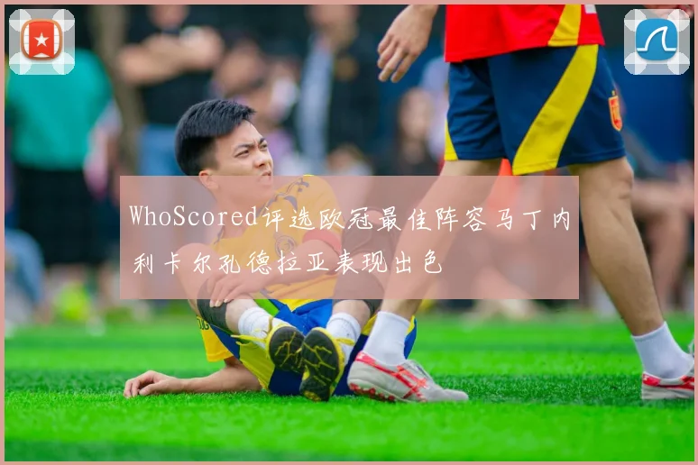 WhoScored评选欧冠最佳阵容马丁内利卡尔孔德拉亚表现出色