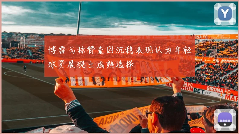 博雷戈称赞奎因沉稳表现认为年轻球员展现出成熟选择