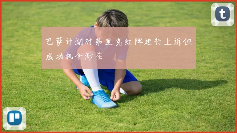 巴萨计划对弗里克红牌进行上诉但成功机会渺茫