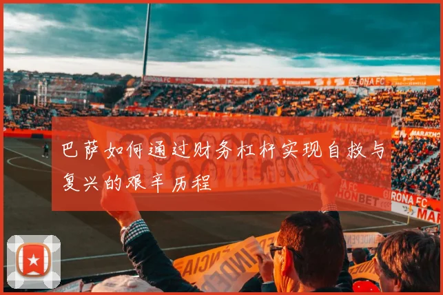 巴萨如何通过财务杠杆实现自救与复兴的艰辛历程