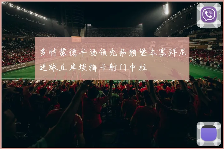 多特蒙德半场领先弗赖堡本塞拜尼进球丘库埃梅卡射门中柱