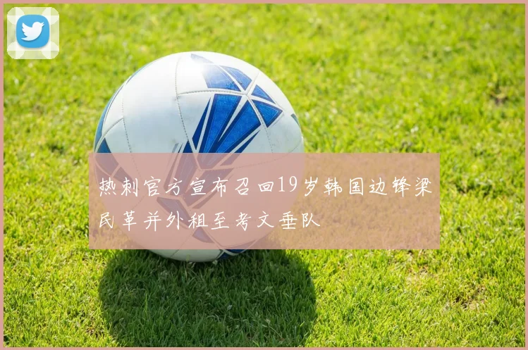 热刺官方宣布召回19岁韩国边锋梁民革并外租至考文垂队