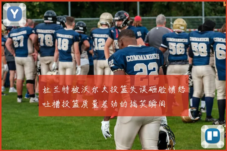 杜兰特被沃尔夫投篮失误砸脸愤怒吐槽投篮质量差劲的搞笑瞬间