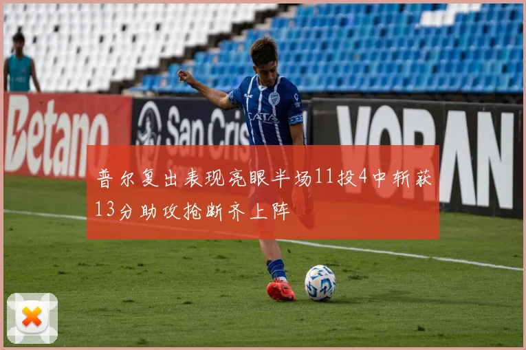 普尔复出表现亮眼半场11投4中斩获13分助攻抢断齐上阵