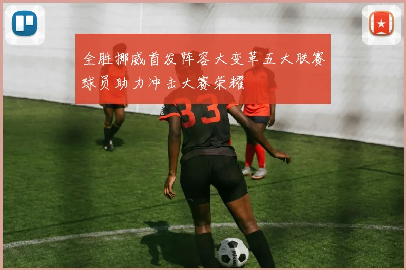 全胜挪威首发阵容大变革五大联赛球员助力冲击大赛荣耀